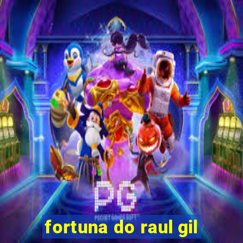 fortuna do raul gil